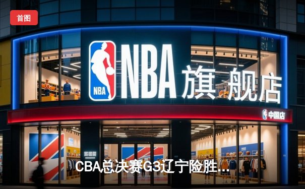 CBA总决赛G3辽宁险胜新疆 赵继伟26+9率队夺赛点