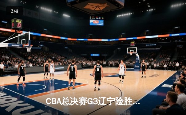 CBA总决赛G3辽宁险胜新疆 赵继伟26+9率队夺赛点 - 2
