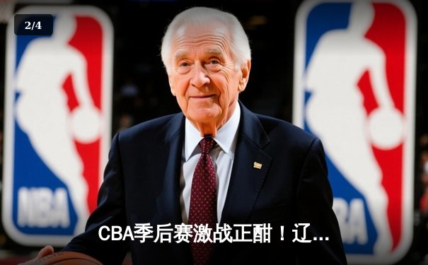 CBA季后赛激战正酣！辽宁本钢加时力克浙江广厦 赵继伟独砍35分导演逆转 - 2