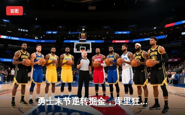 勇士末节逆转掘金，库里狂砍40分率队锁定西部前三
