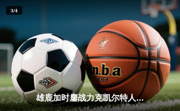 雄鹿加时鏖战力克凯尔特人 字母哥44+14+7主宰关键战役 - 3