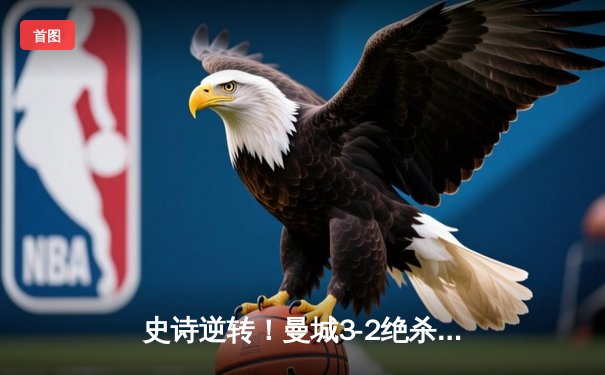 史诗逆转！曼城3-2绝杀阿斯顿维拉，五年四冠铸就英超新王朝