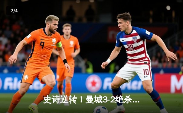 史诗逆转！曼城3-2绝杀阿斯顿维拉，五年四冠铸就英超新王朝 - 2