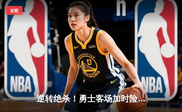 逆转绝杀！勇士客场加时险胜绿军，库里43分创赛季新高