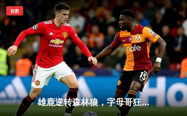 雄鹿逆转森林狼，字母哥狂砍44分展现MVP统治力