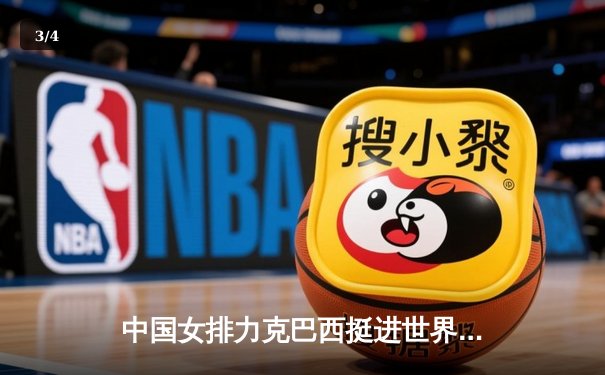 中国女排力克巴西挺进世界联赛四强，李盈莹独揽28分成关键 - 3