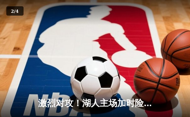 激烈对攻！湖人主场加时险胜勇士，詹姆斯三双锁定西部前八 - 2