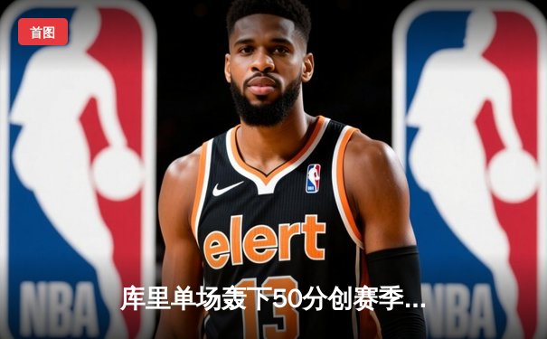 库里单场轰下50分创赛季新高，勇士逆转凯尔特人卫冕主场连胜