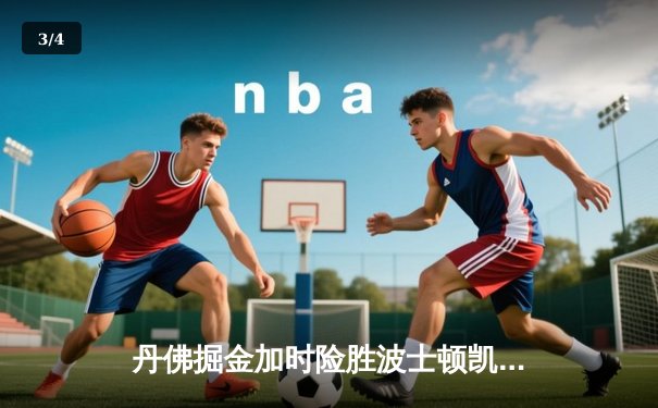 丹佛掘金加时险胜波士顿凯尔特人，约基奇34+12+9准三双统治比赛 - 3