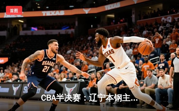CBA半决赛：辽宁本钢主场力克浙江广厦，张镇麟砍下33分率队夺赛点