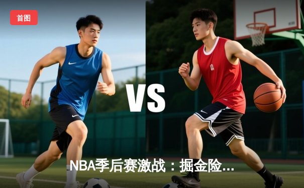 NBA季后赛激战：掘金险胜湖人，约基奇三双率队逆转