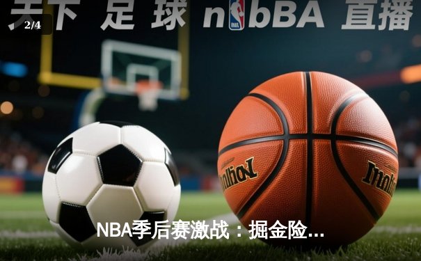 NBA季后赛激战：掘金险胜湖人，约基奇三双率队逆转 - 2