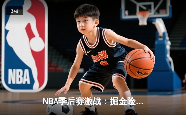 NBA季后赛激战：掘金险胜湖人，约基奇三双率队逆转 - 3