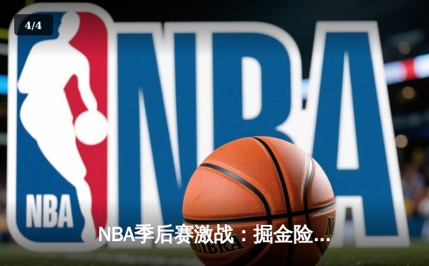 NBA季后赛激战：掘金险胜湖人，约基奇三双率队逆转 - 4