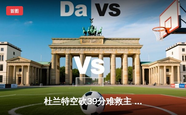 杜兰特空砍39分难救主 太阳末节崩盘惜败掘金，总比分1-2落后