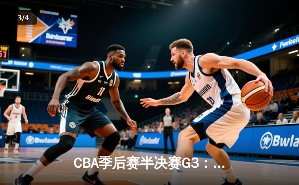 CBA季后赛半决赛G3：辽宁本钢客场力克浙江广厦，郭艾伦关键三分锁定胜局 - 3