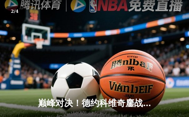 巅峰对决！德约科维奇鏖战五盘险胜阿尔卡拉斯，第24座大满贯近在咫尺 - 2