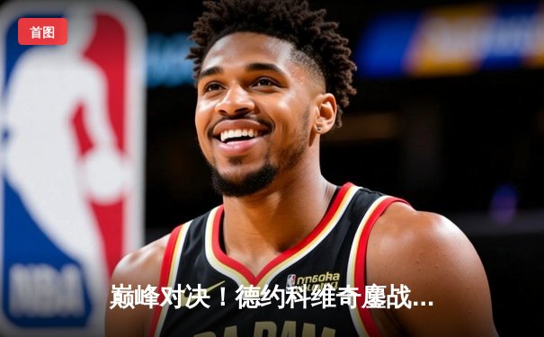 巅峰对决！德约科维奇鏖战五盘险胜阿尔卡拉斯，温网卫冕之路迈出坚实一步