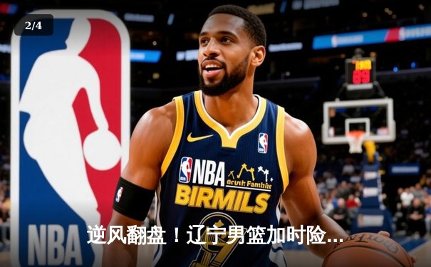 逆风翻盘！辽宁男篮加时险胜广东，赵继伟33+12导演惊天逆转 - 2