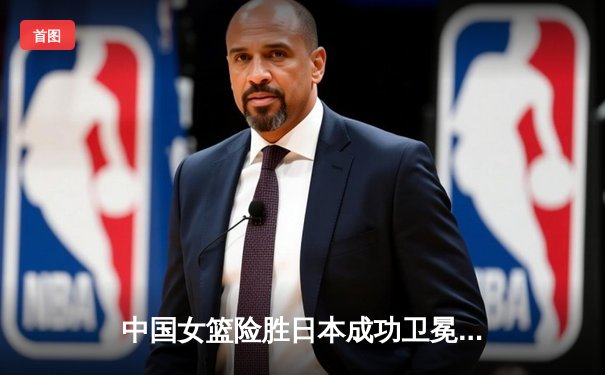 中国女篮险胜日本成功卫冕 韩旭23+15制霸内线