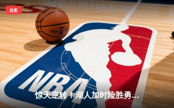 惊天逆转！湖人加时险胜勇士，詹姆斯三双库里空砍47分