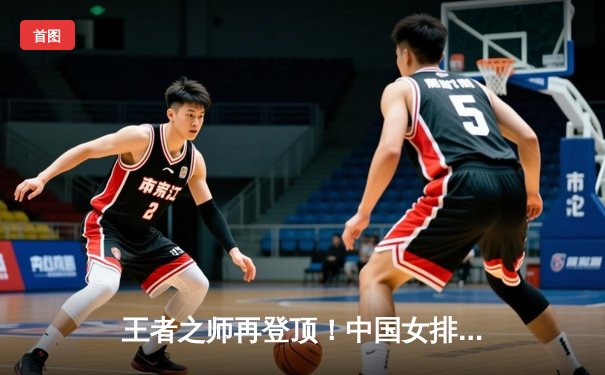王者之师再登顶！中国女排3-1力克意大利，豪取世联赛五连胜