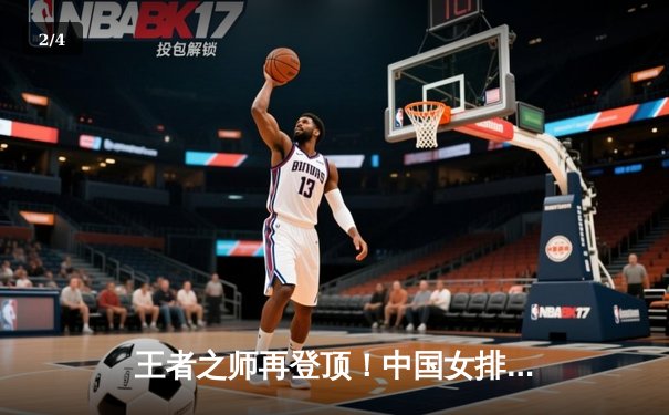 王者之师再登顶！中国女排3-1力克意大利，豪取世联赛五连胜 - 2
