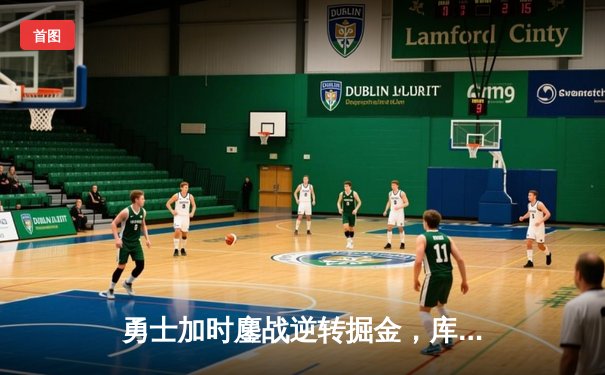 勇士加时鏖战逆转掘金，库里狂砍40分导演惊天翻盘