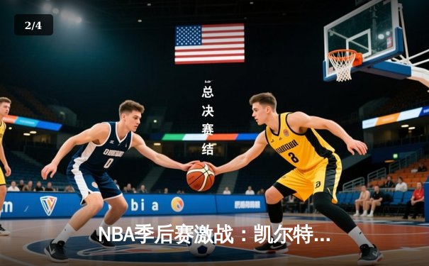 NBA季后赛激战：凯尔特人加时险胜雄鹿，塔图姆狂砍42分创纪录 - 2