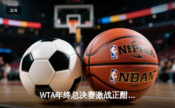 WTA年终总决赛激战正酣：斯瓦泰克逆转萨巴伦卡锁定决赛席位，郑钦文遗憾出局 - 2
