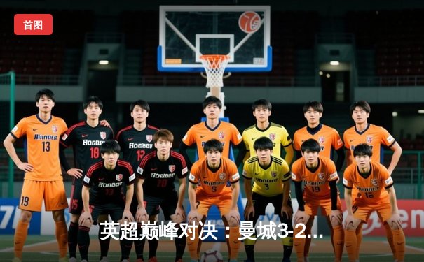 英超巅峰对决：曼城3-2力克利物浦，哈兰德双响锁定胜局