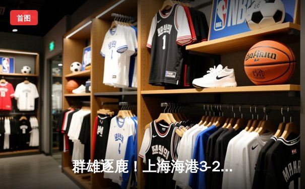 群雄逐鹿！上海海港3-2力克山东泰山登顶中超，武磊双响锁定胜局